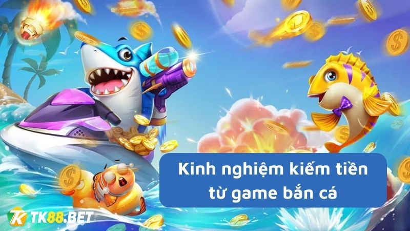 Kinh nghiệm kiếm tiền từ game bắn cá