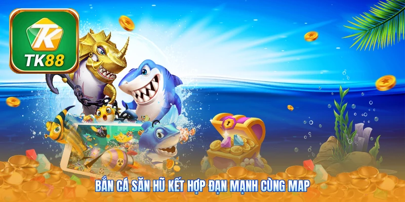 Bắn Cá Săn Hũ Tk88 | 5 Boss Khủng - Jackpot Tới 999x Bắn cá săn hũ kết hợp đạn mạnh cùng map