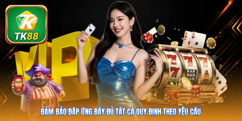 Đảm bảo đáp ứng đầy đủ tất cả quy định theo yêu cầu