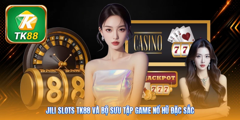 Jili Slots Tk88 | 80+ Máy Quay Hot - Thưởng Chạm 888x JILI Slots Tk88 và bộ sưu tập game nổ hũ đặc sắc