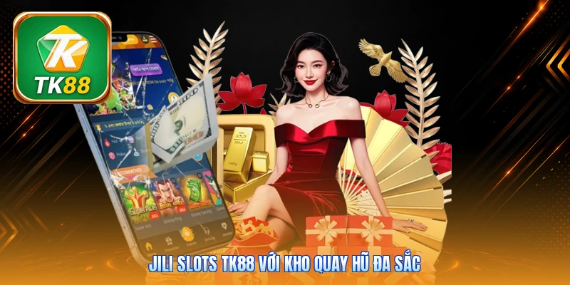 Jili Slots Tk88 | 80+ Máy Quay Hot - Thưởng Chạm 888x JILI Slots Tk88 với kho quay hũ đa sắc