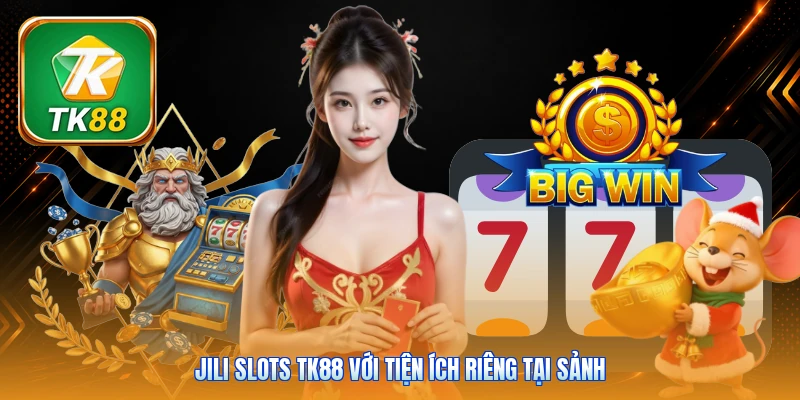 Jili Slots Tk88 | 80+ Máy Quay Hot - Thưởng Chạm 888x JILI Slots Tk88 với tiện ích riêng tại sảnh