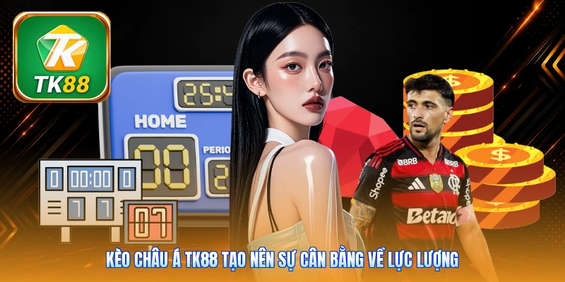 Kèo Châu Á TK88 | Bí Quyết Soi Kèo Chuẩn Xác Đạt 85% Thắng Kèo châu Á TK88 tạo nên sự cân bằng về lực lượng