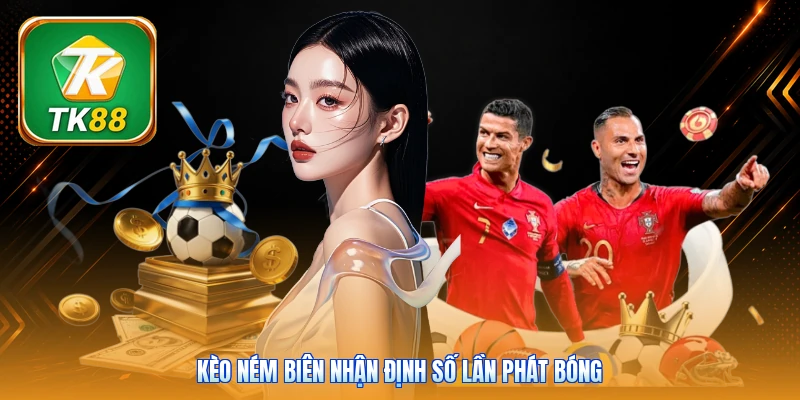 Kèo Ném Biên | 3 Mẹo Bắt Kèo Chuẩn Xác Tỷ Lệ Thắng 90% Kèo ném biên nhận định số lần phát bóng