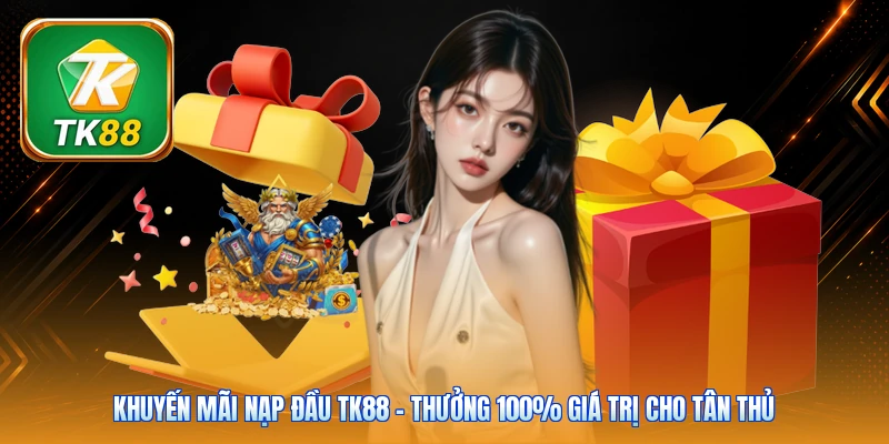 Khuyến Mãi Nạp Đầu TK88 | Thưởng 100% Giá Trị Cho Tân Thủ Khuyến Mãi Nạp Đầu TK88 | Thưởng 100% Giá Trị Cho Tân Thủ